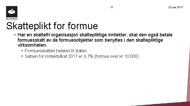 17 22. mai 2017 Skatteplikt formue • Har en skattefri organisasjon skattepliktige inntekter, skal