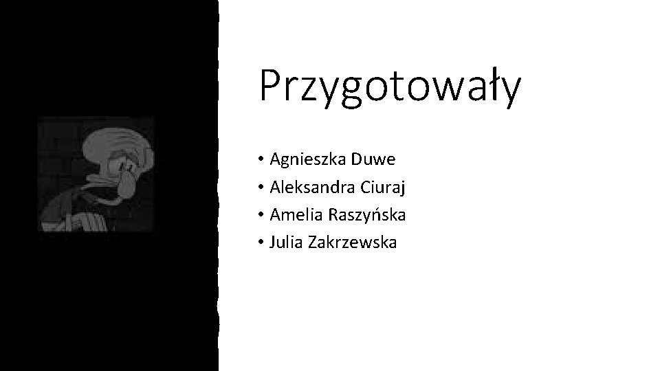 Przygotowały • Agnieszka Duwe • Aleksandra Ciuraj • Amelia Raszyńska • Julia Zakrzewska 