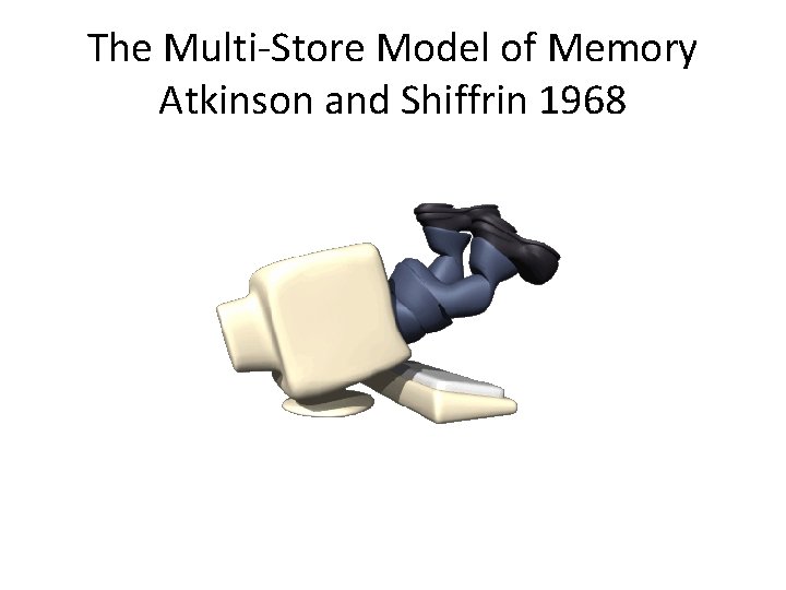 The Multi-Store Model of Memory Atkinson and Shiffrin 1968 