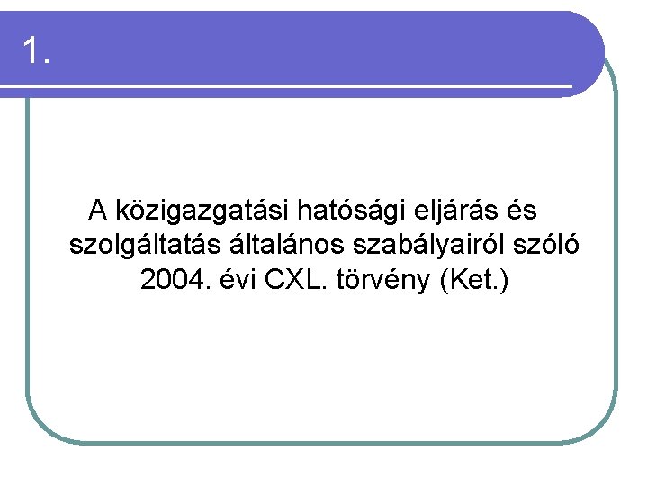 1. A közigazgatási hatósági eljárás és szolgáltatás általános szabályairól szóló 2004. évi CXL. törvény