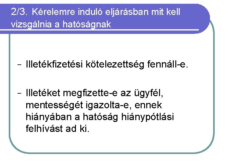 2/3. Kérelemre induló eljárásban mit kell vizsgálnia a hatóságnak − Illetékfizetési kötelezettség fennáll-e. −