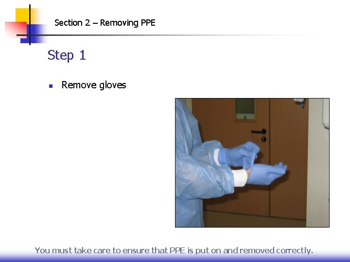 Section 2 – Removing PPE Step 1 n Remove gloves You must take care