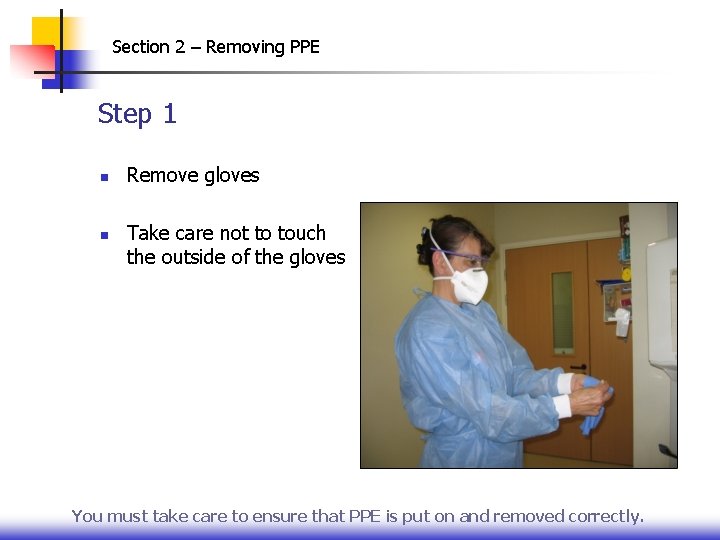 Section 2 – Removing PPE Step 1 n n Remove gloves Take care not