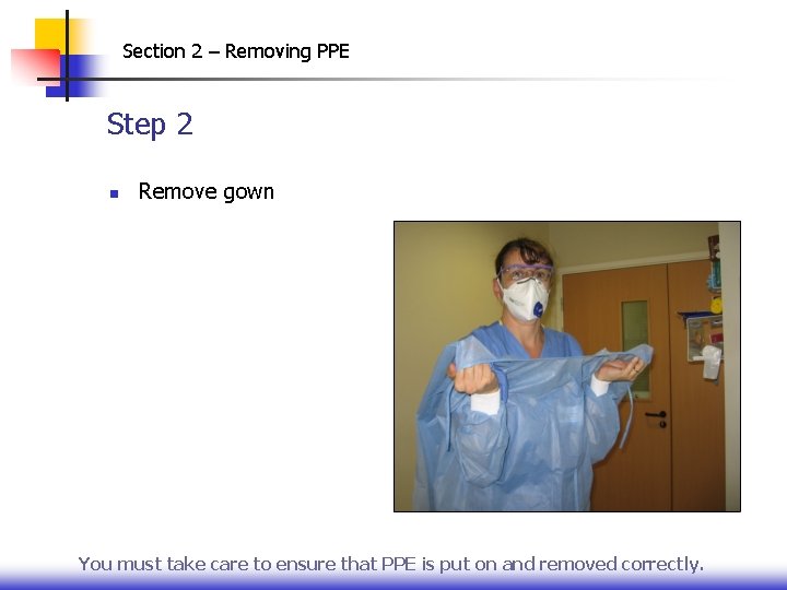 Section 2 – Removing PPE Step 2 n Remove gown You must take care