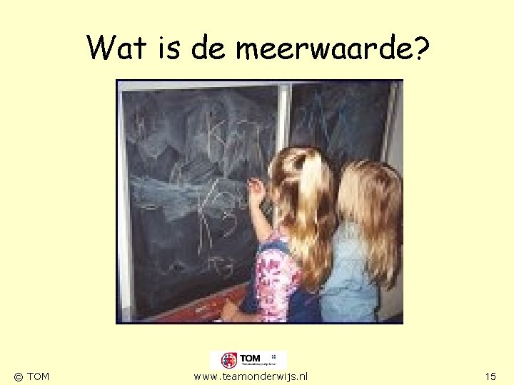 Wat is de meerwaarde? © TOM www. teamonderwijs. nl 15 