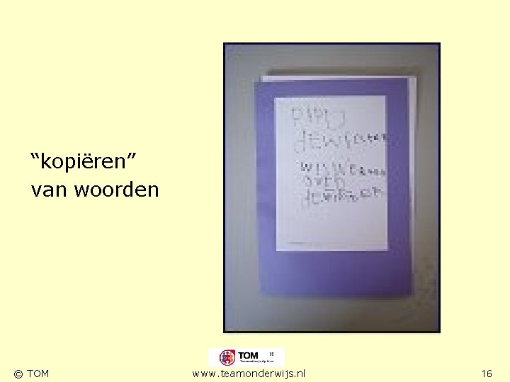 “kopiëren” van woorden © TOM www. teamonderwijs. nl 16 