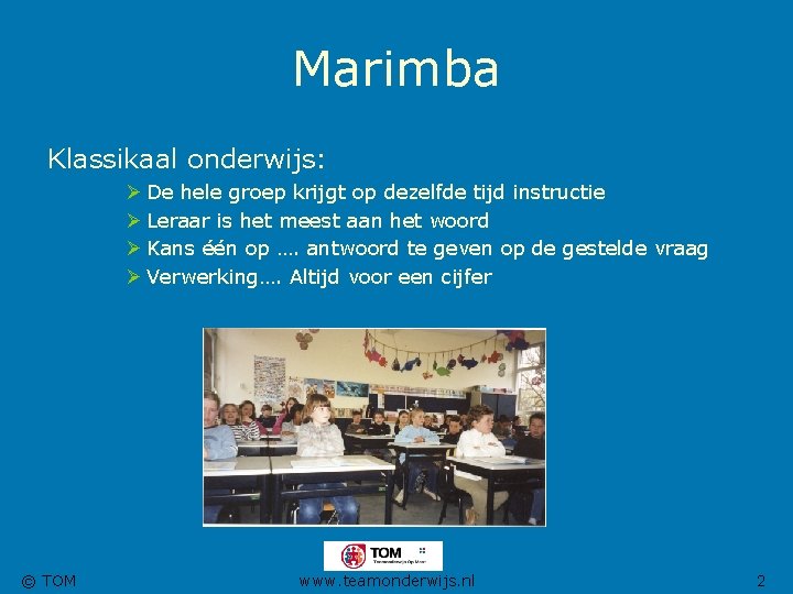 Marimba Klassikaal onderwijs: Ø De hele groep krijgt op dezelfde tijd instructie Ø Leraar