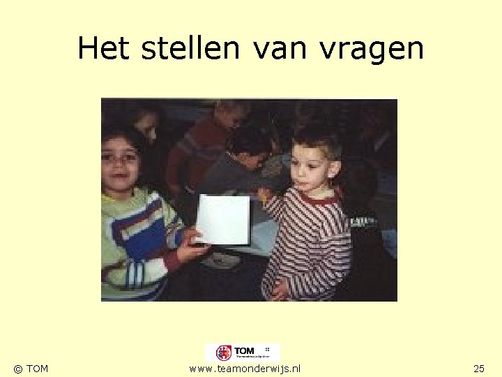 Het stellen van vragen © TOM www. teamonderwijs. nl 25 