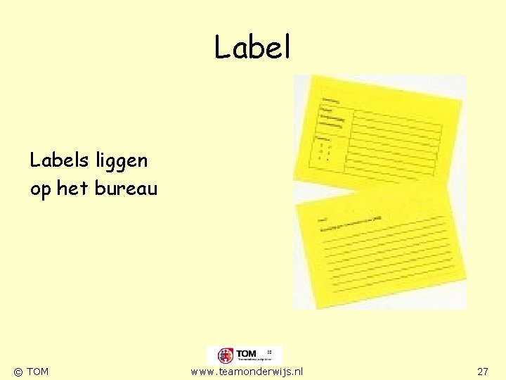 Labels liggen op het bureau © TOM www. teamonderwijs. nl 27 