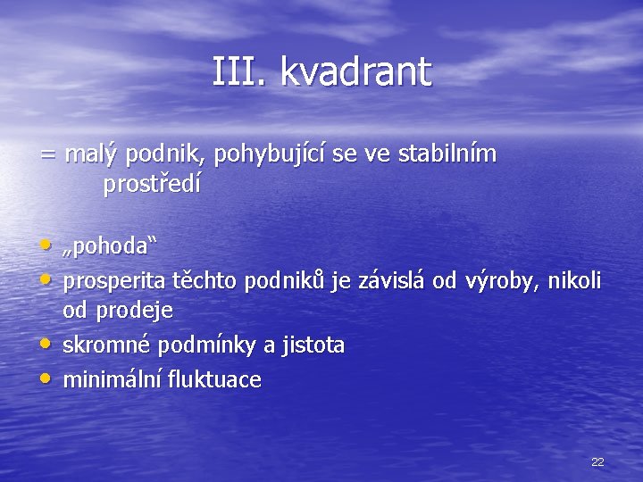 III. kvadrant = malý podnik, pohybující se ve stabilním prostředí • „pohoda“ • prosperita