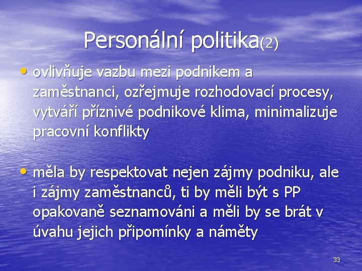 Personální politika(2) • ovlivňuje vazbu mezi podnikem a zaměstnanci, ozřejmuje rozhodovací procesy, vytváří příznivé