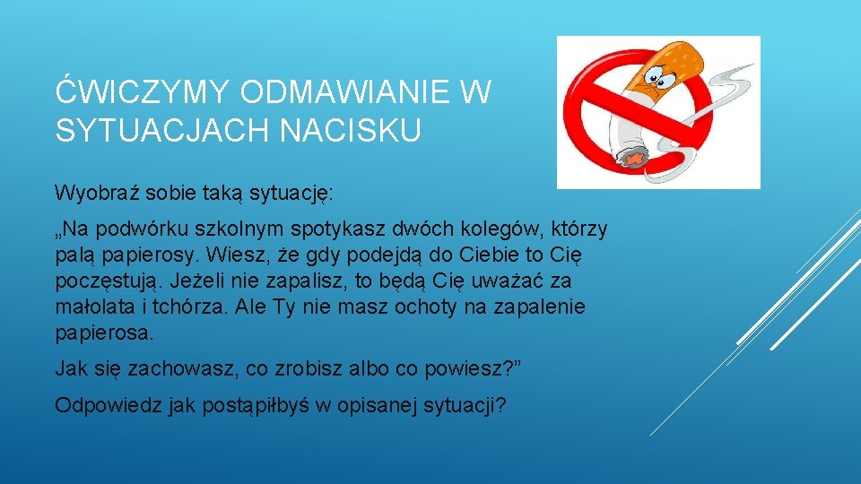 ĆWICZYMY ODMAWIANIE W SYTUACJACH NACISKU Wyobraź sobie taką sytuację: „Na podwórku szkolnym spotykasz dwóch