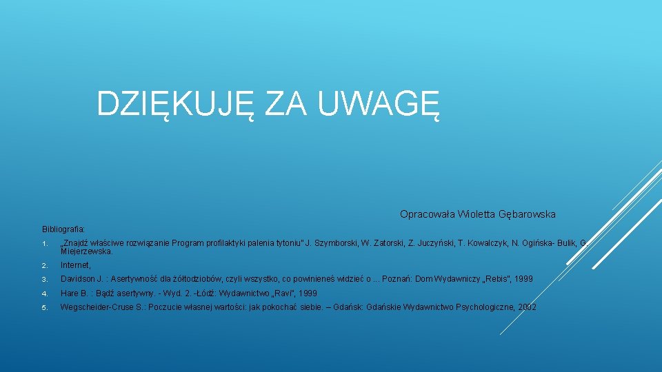 DZIĘKUJĘ ZA UWAGĘ Opracowała Wioletta Gębarowska Bibliografia: 1. „Znajdź właściwe rozwiązanie Program profilaktyki palenia