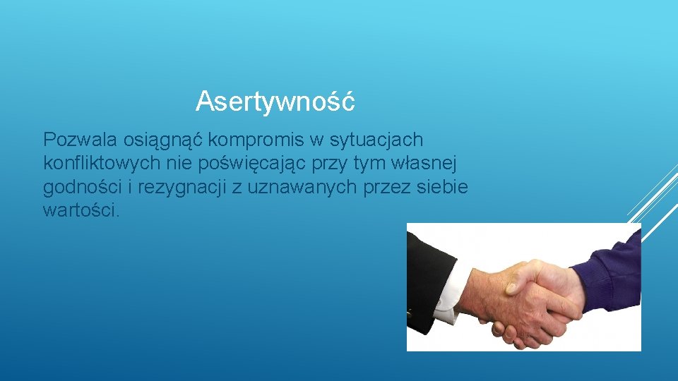 Asertywność Pozwala osiągnąć kompromis w sytuacjach konfliktowych nie poświęcając przy tym własnej godności i