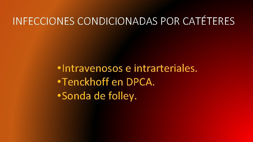 INFECCIONES CONDICIONADAS POR CATÉTERES • Intravenosos e intrarteriales. • Tenckhoff en DPCA. • Sonda