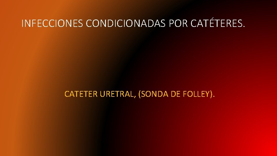 INFECCIONES CONDICIONADAS POR CATÉTERES. CATETER URETRAL, (SONDA DE FOLLEY). 