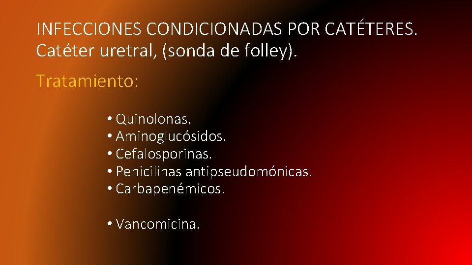 INFECCIONES CONDICIONADAS POR CATÉTERES. Catéter uretral, (sonda de folley). Tratamiento: • Quinolonas. • Aminoglucósidos.