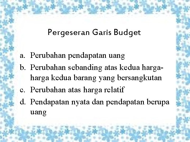 Pergeseran Garis Budget a. Perubahan pendapatan uang b. Perubahan sebanding atas kedua harga kedua