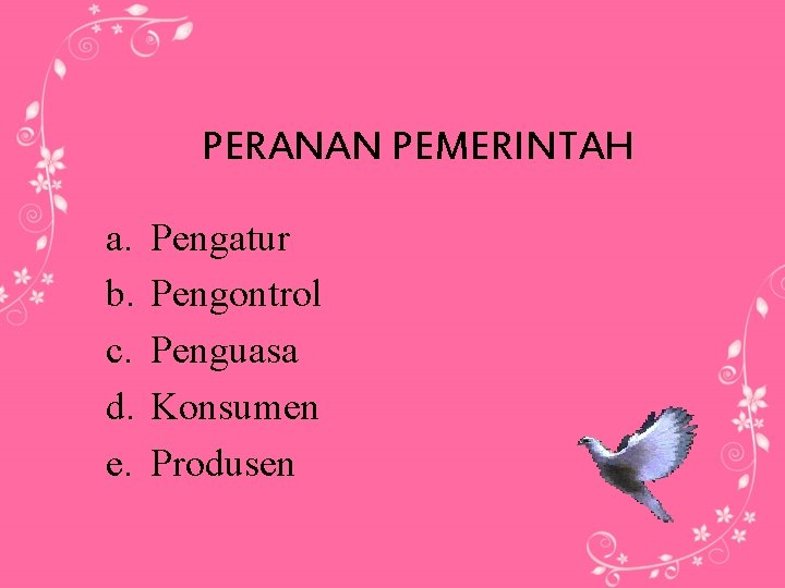 PERANAN PEMERINTAH a. b. c. d. e. Pengatur Pengontrol Penguasa Konsumen Produsen 