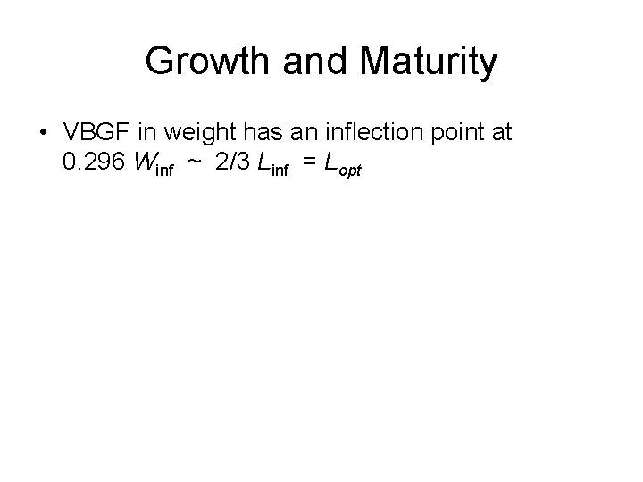 Growth and Maturity • VBGF in weight has an inflection point at 0. 296