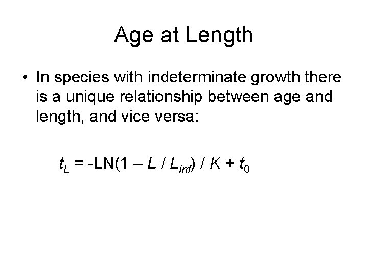 Age at Length • In species with indeterminate growth there is a unique relationship
