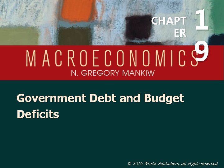 CHAPT ER 1 9 Government Debt and Budget Deficits © 2016 Worth Publishers, all