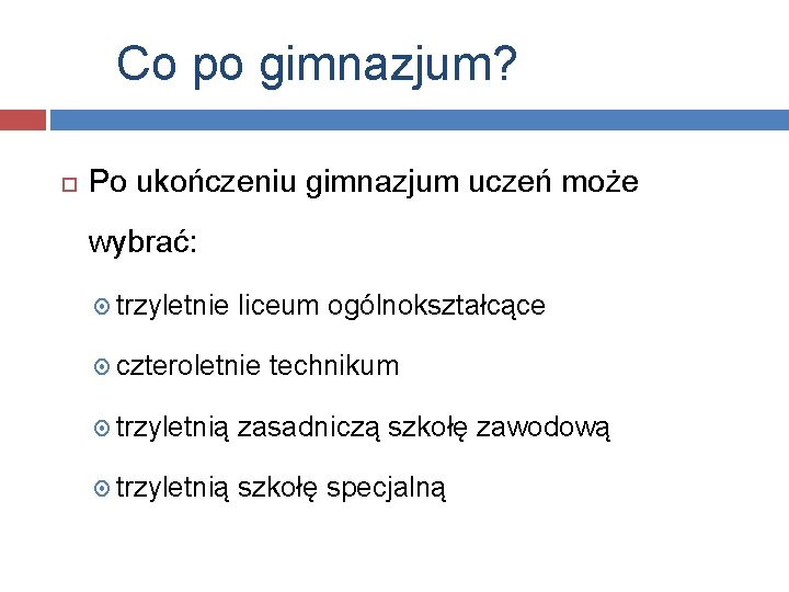 Co po gimnazjum? Po ukończeniu gimnazjum uczeń może wybrać: trzyletnie liceum ogólnokształcące czteroletnie technikum