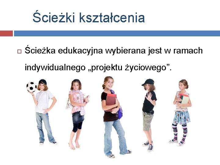 Ścieżki kształcenia Ścieżka edukacyjna wybierana jest w ramach indywidualnego „projektu życiowego”. 