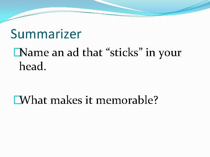 Summarizer �Name an ad that “sticks” in your head. �What makes it memorable? 