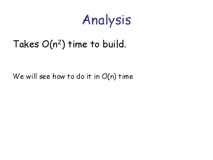 Analysis Takes O(n 2) time to build. We will see how to do it