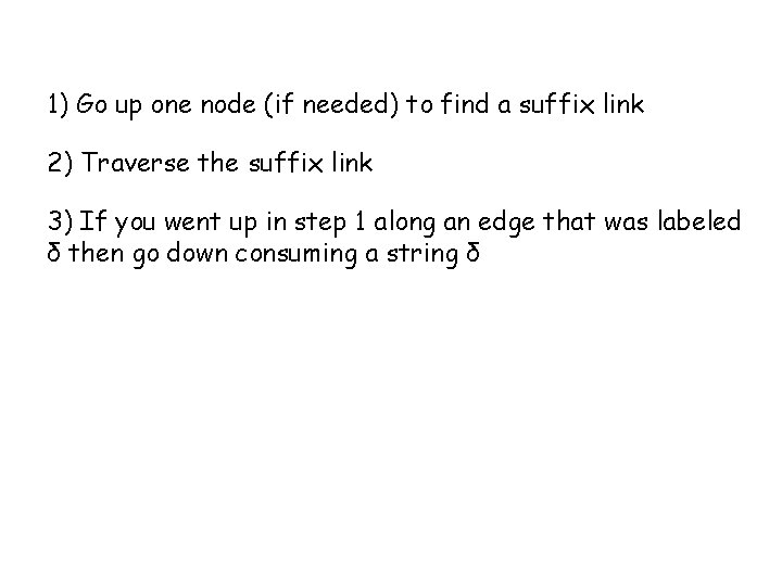 1) Go up one node (if needed) to find a suffix link 2) Traverse