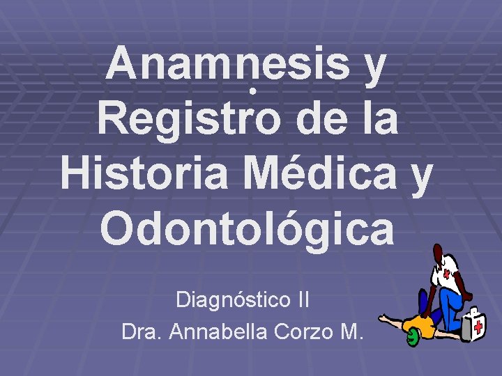 Anamnesis y. Registro de la Historia Médica y Odontológica Diagnóstico II Dra. Annabella Corzo