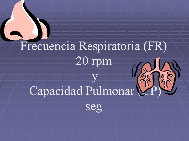 Frecuencia Respiratoria (FR) 20 rpm y Capacidad Pulmonar (CP) seg 