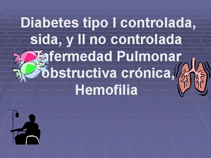 Diabetes tipo I controlada, sida, y II no controlada Enfermedad Pulmonar obstructiva crónica, Hemofilia