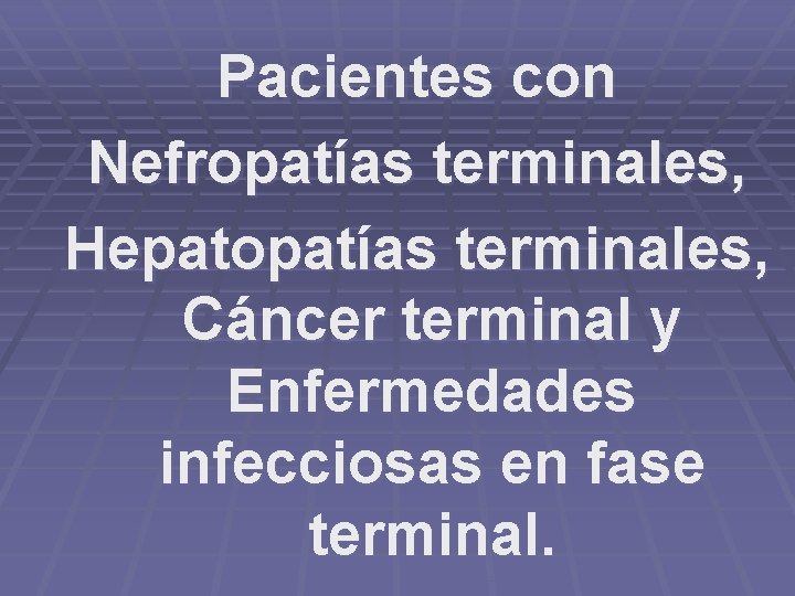 Pacientes con Nefropatías terminales, Hepatopatías terminales, Cáncer terminal y Enfermedades infecciosas en fase terminal.