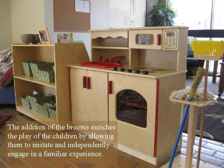 The addition of the brooms enriches the play of the children by allowing them