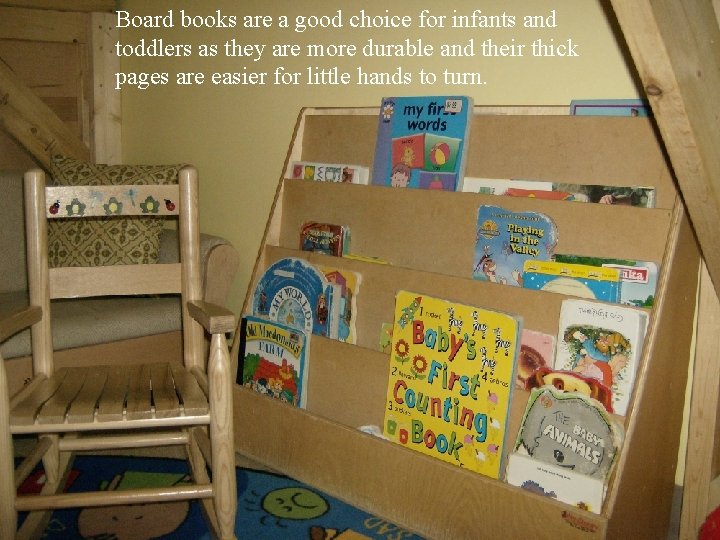 Board books are a good choice for infants and toddlers as they are more