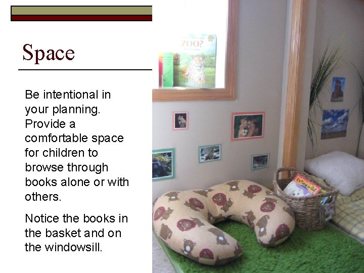 Space Be intentional in your planning. Provide a comfortable space for children to browse