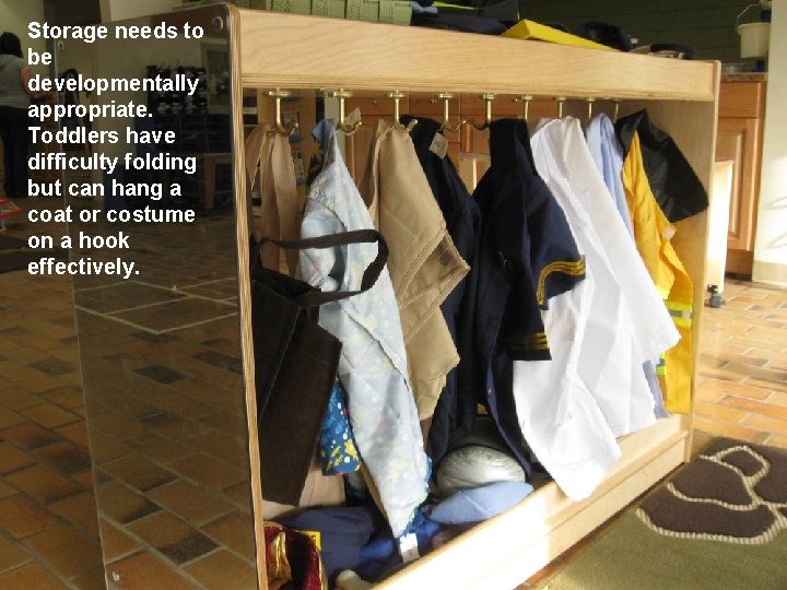 Storage needs to be developmentally appropriate. Toddlers have difficulty folding but can hang a