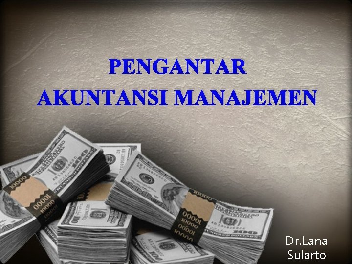 PENGANTAR AKUNTANSI MANAJEMEN Dr. Lana Sularto 