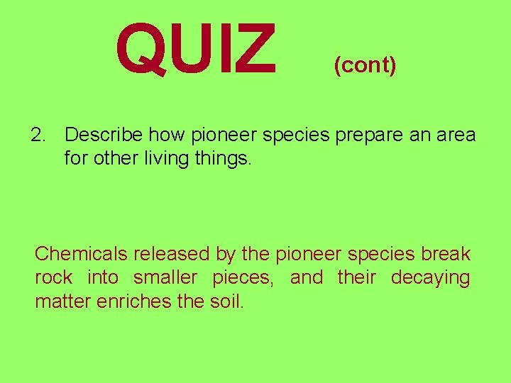 QUIZ (cont) 2. Describe how pioneer species prepare an area for other living things.