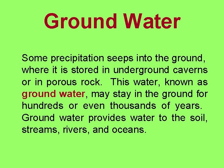 Ground Water Some precipitation seeps into the ground, where it is stored in underground