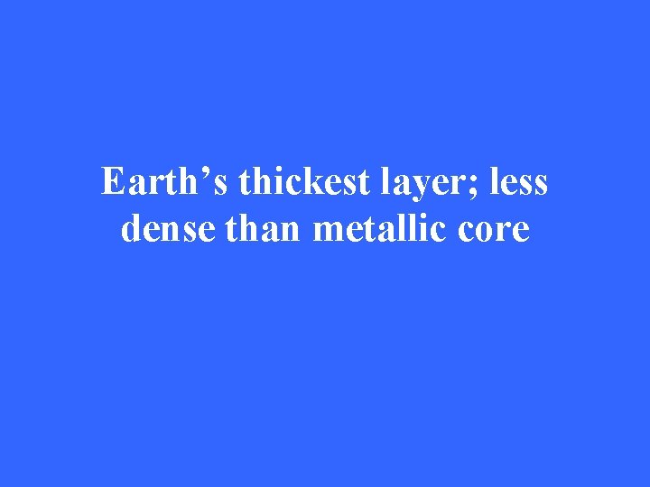 Earth’s thickest layer; less dense than metallic core 