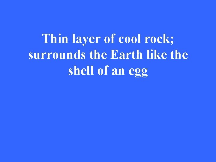 Thin layer of cool rock; surrounds the Earth like the shell of an egg