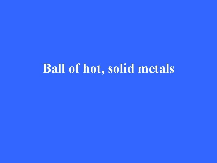 Ball of hot, solid metals 