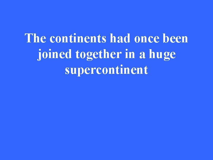 The continents had once been joined together in a huge supercontinent 