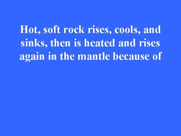 Hot, soft rock rises, cools, and sinks, then is heated and rises again in