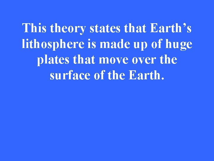 This theory states that Earth’s lithosphere is made up of huge plates that move