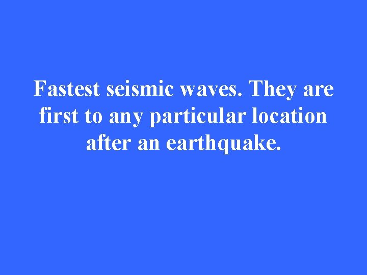 Fastest seismic waves. They are first to any particular location after an earthquake. 