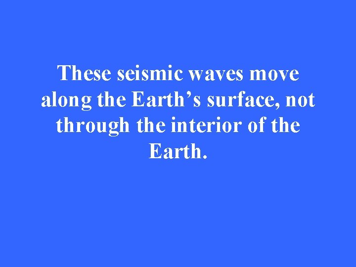 These seismic waves move along the Earth’s surface, not through the interior of the